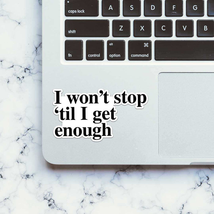 I Won't Stop 'Til I Get Enough Sticker - Stickers | STICK IT UP