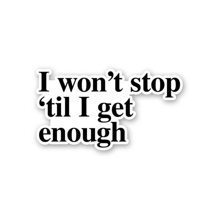 I Won't Stop 'Til I Get Enough Sticker - Stickers | STICK IT UP
