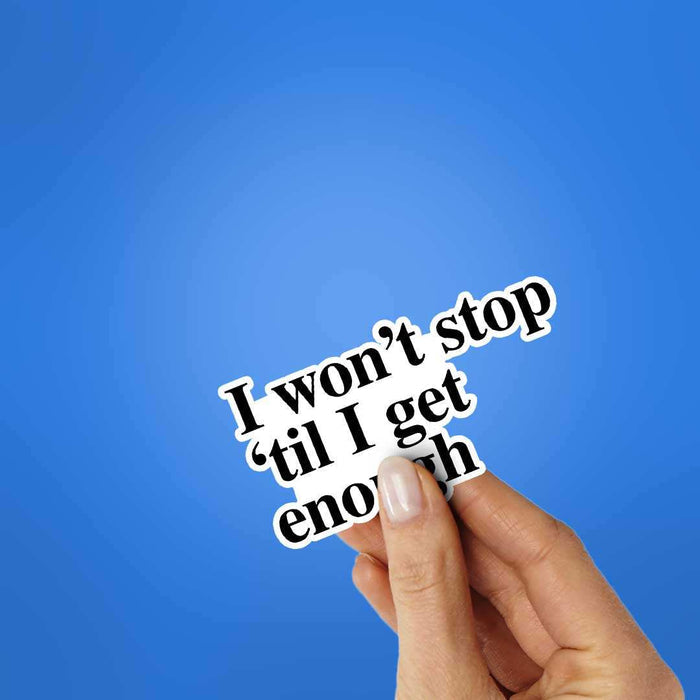 I Won't Stop 'Til I Get Enough Sticker - Stickers | STICK IT UP