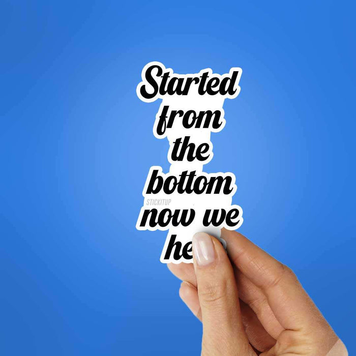 Started From The Bottom Now We Here Sticker - Stickers | STICK IT UP